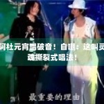 阿杜元宵唱破音！自嘲：这叫灵魂撕裂式唱法！