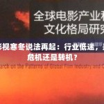 影视寒冬说法再起：行业低迷，是危机还是转机？