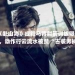 《赴山海》成毅马背射箭训练曝光，动作行云流水被赞“古装男神”