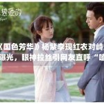 《国色芳华》杨紫李现红衣对峙戏曝光，眼神拉丝引网友直呼“嗑疯了”