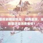影视剧翻拍热潮：经典重现，是致敬还是消费情怀？