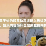 章子怡的轻互动再次进入热议区，娱乐内容为什么越来越偏向情绪表达