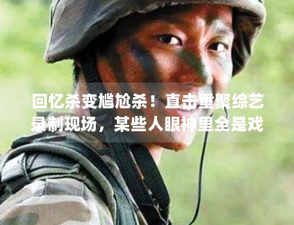 回忆杀变尴尬杀！直击重聚综艺录制现场，某些人眼神里全是戏