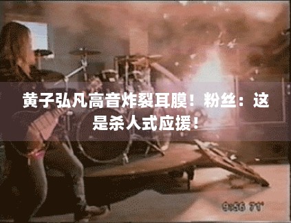 黄子弘凡高音炸裂耳膜！粉丝：这是杀人式应援！