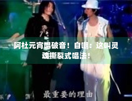 阿杜元宵唱破音！自嘲：这叫灵魂撕裂式唱法！