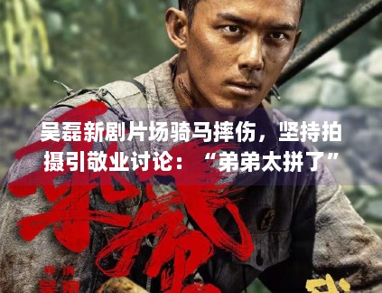 吴磊新剧片场骑马摔伤，坚持拍摄引敬业讨论：“弟弟太拼了”