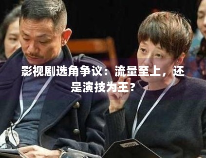 影视剧选角争议：流量至上，还是演技为王？