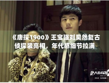 《唐探1900》王宝强刘昊然复古侦探装亮相，年代感细节拉满
