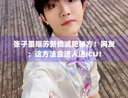 张子墨曝苏新皓减肥秘方！网友：这方法会送人进ICU！