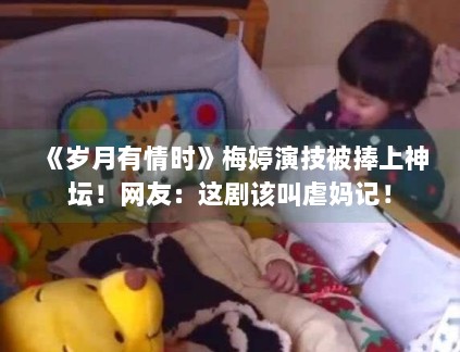 《岁月有情时》梅婷演技被捧上神坛！网友：这剧该叫虐妈记！