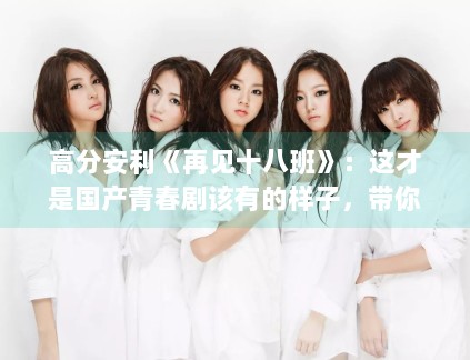 高分安利《再见十八班》:这才是国产青春剧该有的样子,带你找回被遗忘的十八岁 高分安利《再见十八班》:这才是国产青春剧该有的样子,带你找回被遗忘的十八岁