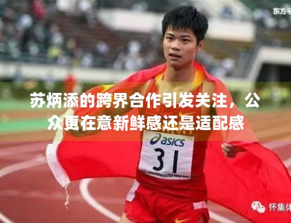 苏炳添的跨界合作引发关注，公众更在意新鲜感还是适配感