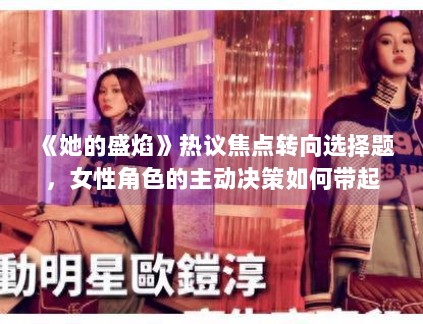 《她的盛焰》热议焦点转向选择题，女性角色的主动决策如何带起剧情势能