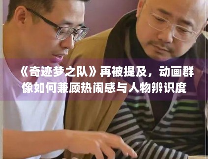 《奇迹梦之队》再被提及,动画群像如何兼顾热闹感与人物辨识度 《奇迹梦之队》再被提及,动画群像如何兼顾热闹感与人物辨识度