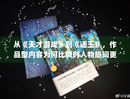 从《天才游戏》到《逐玉》，作品型内容为何比瞬时人物热词更容易沉淀搜索价值